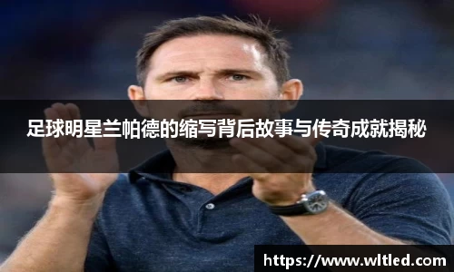足球明星兰帕德的缩写背后故事与传奇成就揭秘