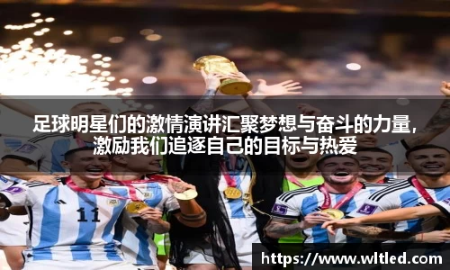 足球明星们的激情演讲汇聚梦想与奋斗的力量，激励我们追逐自己的目标与热爱